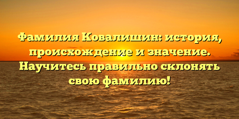 Фамилия Ковалишин: история, происхождение и значение. Научитесь правильно склонять свою фамилию!