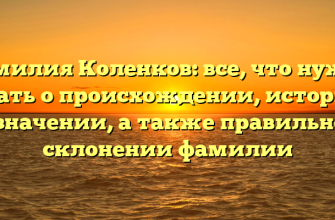 Фамилия Коленков: все, что нужно знать о происхождении, истории и значении, а также правильном склонении фамилии