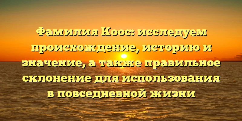 Фамилия Коос: исследуем происхождение, историю и значение, а также правильное склонение для использования в повседневной жизни Фамилия Коос: исследуем происхождение, историю и значение, а также правильное склонение для использования в повседневной жизни