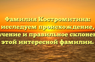Фамилия Костромитина: исследуем происхождение, значение и правильное склонение этой интересной фамилии.