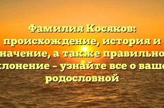 Фамилия Косяков: происхождение, история и значение, а также правильное склонение – узнайте все о вашей родословной