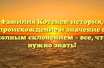Фамилия Котенев: история, происхождение и значение с полным склонением – все, что нужно знать!