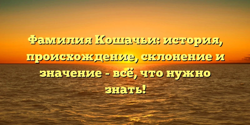 Фамилия Кошачьи: история, происхождение, склонение и значение - всё, что нужно знать! Фамилия Кошачьи: история, происхождение, склонение и значение - всё, что нужно знать!