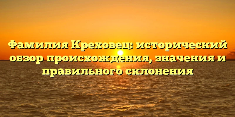 Фамилия Креховец: исторический обзор происхождения, значения и правильного склонения Фамилия Креховец: исторический обзор происхождения, значения и правильного склонения