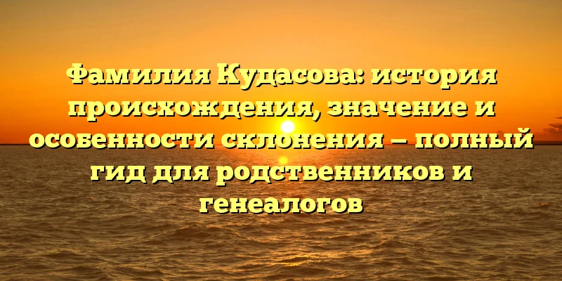 Фамилия Кудасова: история происхождения, значение и особенности склонения — полный гид для родственников и генеалогов Фамилия Кудасова: история происхождения, значение и особенности склонения — полный гид для родственников и генеалогов