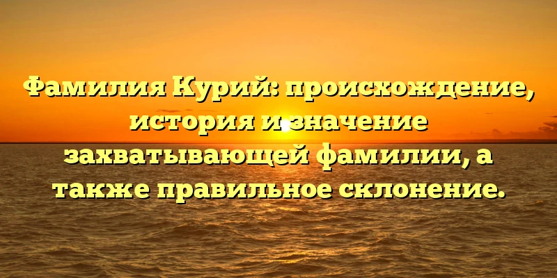 Фамилия Курий: происхождение, история и значение захватывающей фамилии, а также правильное склонение. Фамилия Курий: происхождение, история и значение захватывающей фамилии, а также правильное склонение.