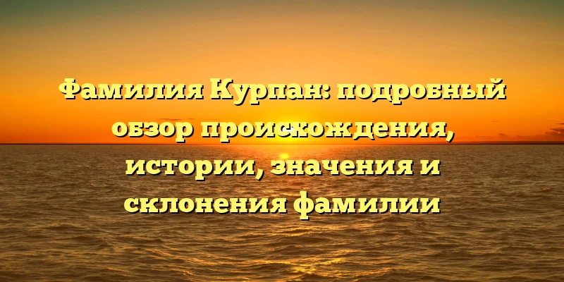 Фамилия Курпан: подробный обзор происхождения, истории, значения и склонения фамилии Фамилия Курпан: подробный обзор происхождения, истории, значения и склонения фамилии