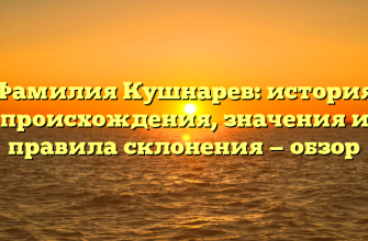 Фамилия Кушнарев: история происхождения, значения и правила склонения — обзор