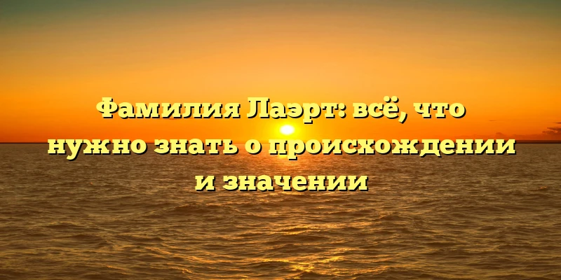 Фамилия Лаэрт: всё, что нужно знать о происхождении и значении Фамилия Лаэрт: всё, что нужно знать о происхождении и значении