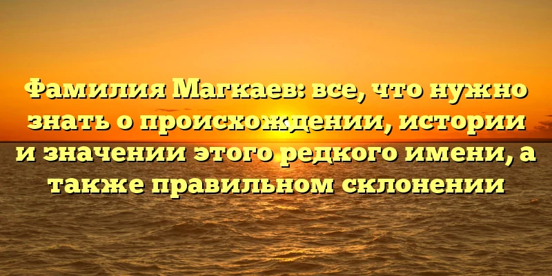 Фамилия Магкаев: все, что нужно знать о происхождении, истории и значении этого редкого имени, а также правильном склонении Фамилия Магкаев: все, что нужно знать о происхождении, истории и значении этого редкого имени, а также правильном склонении