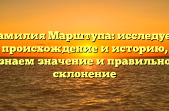 Фамилия Марштупа: исследуем происхождение и историю, узнаем значение и правильное склонение