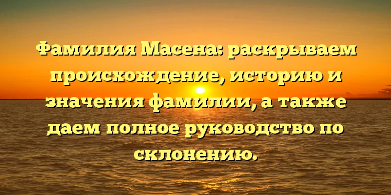 Фамилия Масена: раскрываем происхождение, историю и значения фамилии, а также даем полное руководство по склонению. Фамилия Масена: раскрываем происхождение, историю и значения фамилии, а также даем полное руководство по склонению.