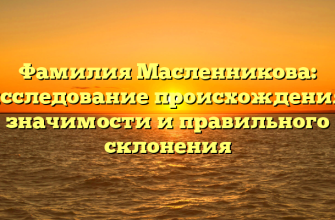 Фамилия Масленникова: исследование происхождения, значимости и правильного склонения