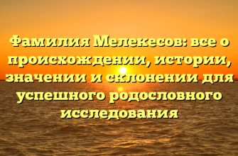 Фамилия Мелекесов: все о происхождении, истории, значении и склонении для успешного родословного исследования