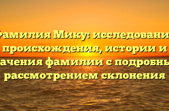 Фамилия Мику: исследование происхождения, истории и значения фамилии с подробным рассмотрением склонения
