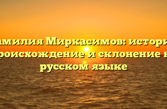Фамилия Миркасимов: история, происхождение и склонение на русском языке