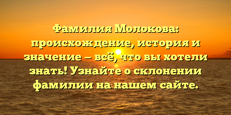 Фамилия Молокова: происхождение, история и значение — всё, что вы хотели знать! Узнайте о склонении фамилии на нашем сайте.