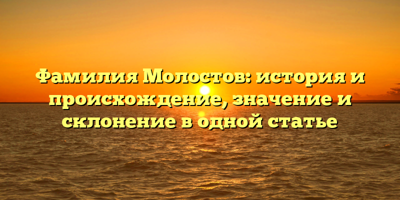 Фамилия Молостов: история и происхождение, значение и склонение в одной статье