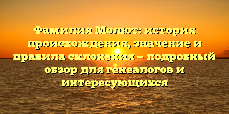 Фамилия Молют: история происхождения, значение и правила склонения — подробный обзор для генеалогов и интересующихся