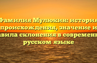 Фамилия Мулюкин: история происхождения, значение и правила склонения в современном русском языке