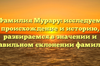 Фамилия Мурару: исследуем происхождение и историю, разбираемся в значении и правильном склонении фамилии