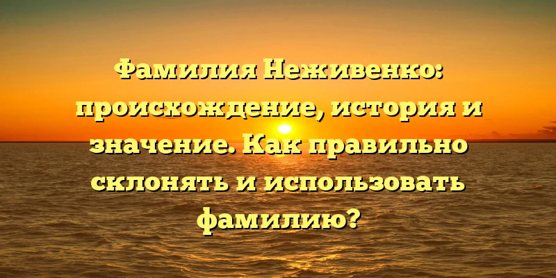 Фамилия Неживенко: происхождение, история и значение. Как правильно склонять и использовать фамилию? Фамилия Неживенко: происхождение, история и значение. Как правильно склонять и использовать фамилию?
