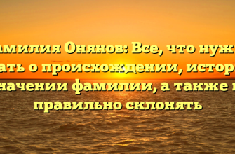 Фамилия Онянов: Все, что нужно знать о происхождении, истории и значении фамилии, а также как правильно склонять