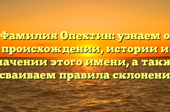 Фамилия Опехтин: узнаем о происхождении, истории и значении этого имени, а также осваиваем правила склонения