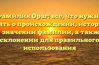 Фамилия Ораг: все, что нужно знать о происхождении, истории и значении фамилии, а также склонении для правильного использования