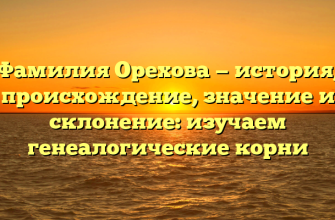 Фамилия Орехова — история, происхождение, значение и склонение: изучаем генеалогические корни