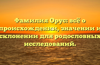 Фамилия Орус: всё о происхождении, значении и склонении для родословных исследований.