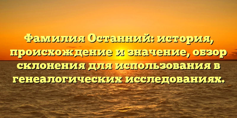 Фамилия Останний: история, происхождение и значение, обзор склонения для использования в генеалогических исследованиях. Фамилия Останний: история, происхождение и значение, обзор склонения для использования в генеалогических исследованиях.