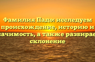 Фамилия Падо: исследуем происхождение, историю и значимость, а также разбираем склонение