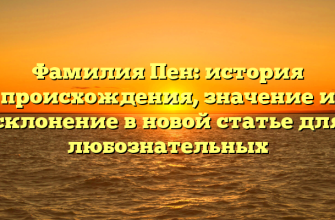 Фамилия Пен: история происхождения, значение и склонение в новой статье для любознательных