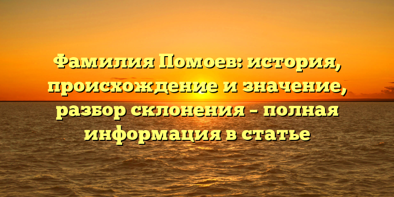 Фамилия Помоев: история, происхождение и значение, разбор склонения – полная информация в статье