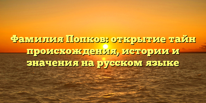 Фамилия Попков: открытие тайн происхождения, истории и значения на русском языке
