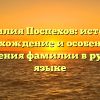 Фамилия Поспехов: история, происхождение и особенности склонения фамилии в русском языке