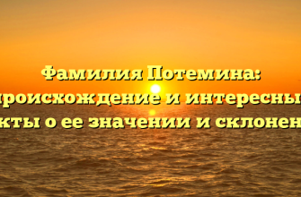 Фамилия Потемина: происхождение и интересные факты о ее значении и склонении