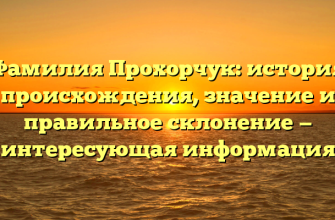 Фамилия Прохорчук: история происхождения, значение и правильное склонение — интересующая информация