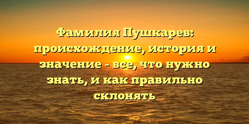 Фамилия Пушкарев: происхождение, история и значение - все, что нужно знать, и как правильно склонять Фамилия Пушкарев: происхождение, история и значение - все, что нужно знать, и как правильно склонять
