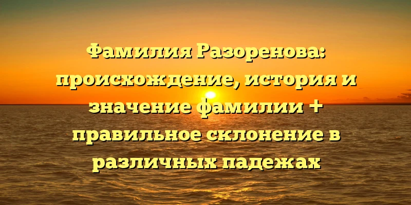 Фамилия Разоренова: происхождение, история и значение фамилии + правильное склонение в различных падежах Фамилия Разоренова: происхождение, история и значение фамилии + правильное склонение в различных падежах