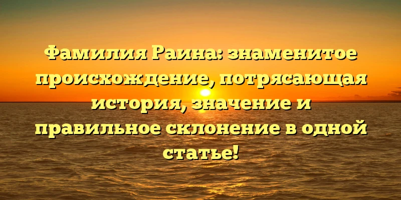 Фамилия Раина: знаменитое происхождение, потрясающая история, значение и правильное склонение в одной статье! Фамилия Раина: знаменитое происхождение, потрясающая история, значение и правильное склонение в одной статье!