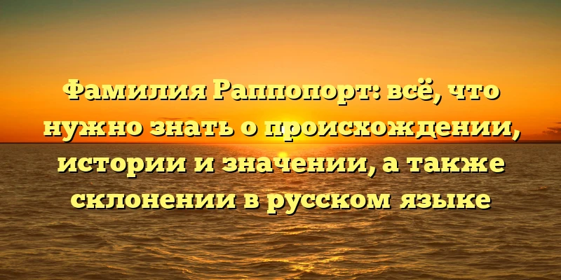 Фамилия Раппопорт: всё, что нужно знать о происхождении, истории и значении, а также склонении в русском языке Фамилия Раппопорт: всё, что нужно знать о происхождении, истории и значении, а также склонении в русском языке
