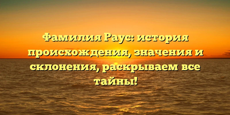 Фамилия Раус: история происхождения, значения и склонения, раскрываем все тайны! Фамилия Раус: история происхождения, значения и склонения, раскрываем все тайны!