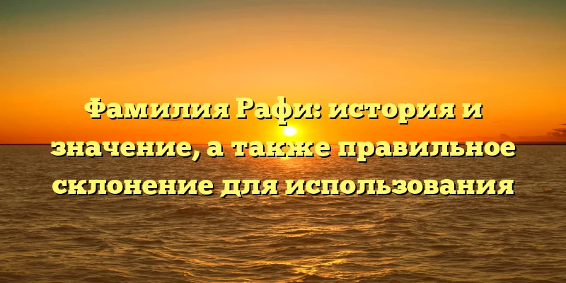 Фамилия Рафи: история и значение, а также правильное склонение для использования Фамилия Рафи: история и значение, а также правильное склонение для использования