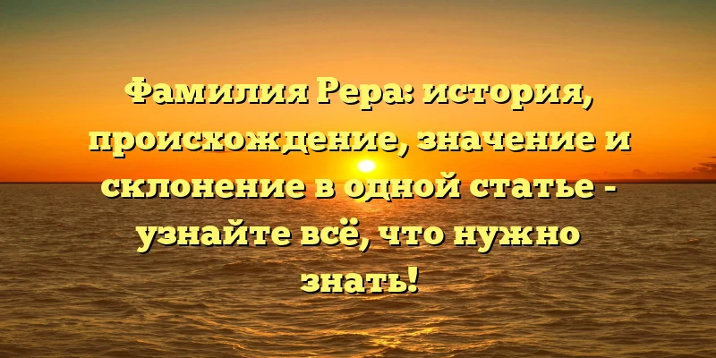 Фамилия Рера: история, происхождение, значение и склонение в одной статье - узнайте всё, что нужно знать! Фамилия Рера: история, происхождение, значение и склонение в одной статье - узнайте всё, что нужно знать!