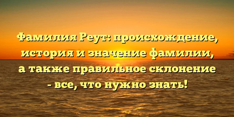 Фамилия Реут: происхождение, история и значение фамилии, а также правильное склонение - все, что нужно знать! Фамилия Реут: происхождение, история и значение фамилии, а также правильное склонение - все, что нужно знать!