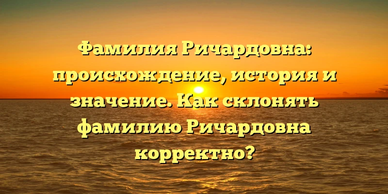 Фамилия Ричардовна: происхождение, история и значение. Как склонять фамилию Ричардовна корректно? Фамилия Ричардовна: происхождение, история и значение. Как склонять фамилию Ричардовна корректно?