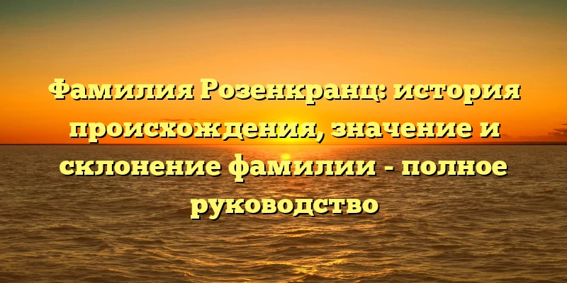 Фамилия Розенкранц: история происхождения, значение и склонение фамилии - полное руководство Фамилия Розенкранц: история происхождения, значение и склонение фамилии - полное руководство