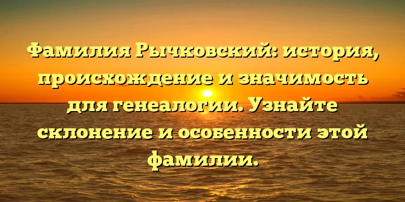 Фамилия Рычковский: история, происхождение и значимость для генеалогии. Узнайте склонение и особенности этой фамилии. Фамилия Рычковский: история, происхождение и значимость для генеалогии. Узнайте склонение и особенности этой фамилии.